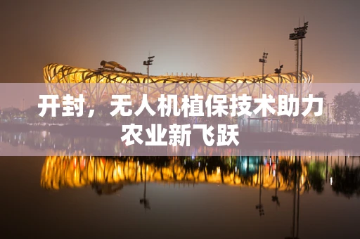 开封，无人机植保技术助力农业新飞跃