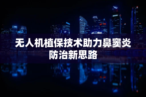 无人机植保技术助力鼻窦炎防治新思路