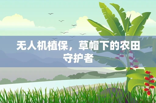 无人机植保，草帽下的农田守护者