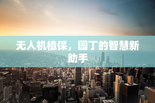 无人机植保，园丁的智慧新助手