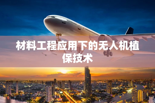 材料工程应用下的无人机植保技术