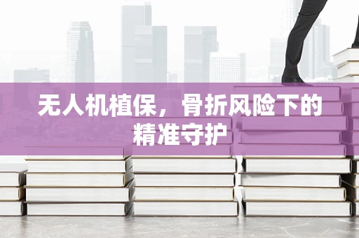 无人机植保，骨折风险下的精准守护