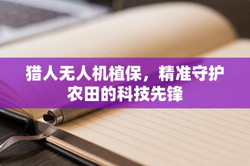 猎人无人机植保，精准守护农田的科技先锋