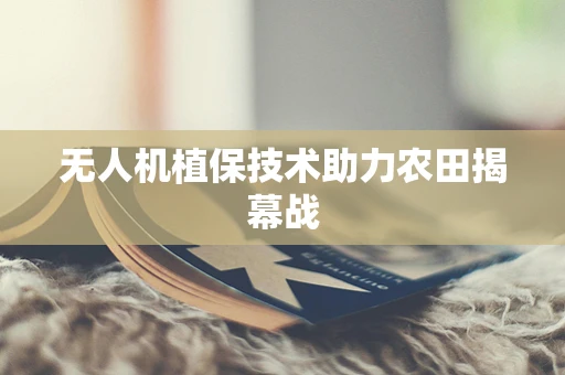 无人机植保技术助力农田揭幕战