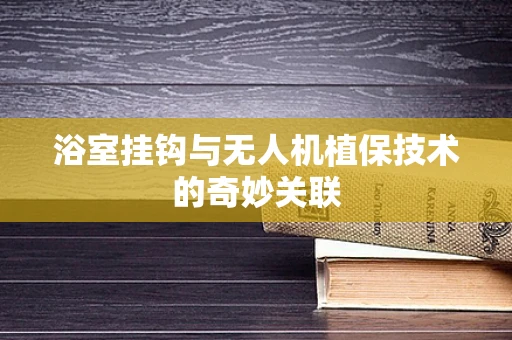 浴室挂钩与无人机植保技术的奇妙关联