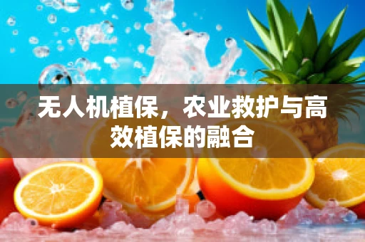 无人机植保，农业救护与高效植保的融合