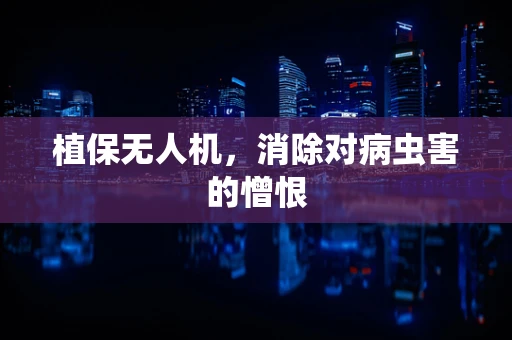 植保无人机，消除对病虫害的憎恨