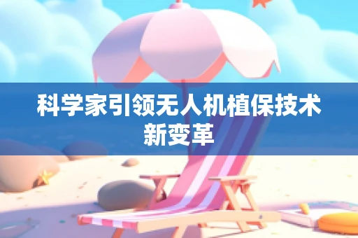 科学家引领无人机植保技术新变革