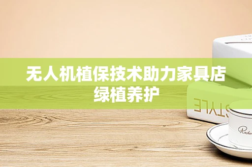无人机植保技术助力家具店绿植养护