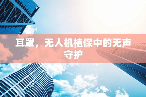 耳罩，无人机植保中的无声守护