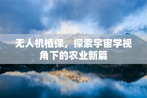 无人机植保，探索宇宙学视角下的农业新篇