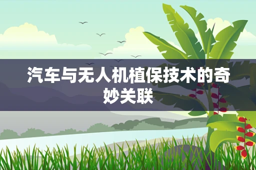 汽车与无人机植保技术的奇妙关联