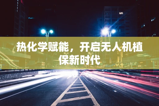 热化学赋能，开启无人机植保新时代