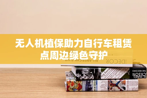 无人机植保助力自行车租赁点周边绿色守护
