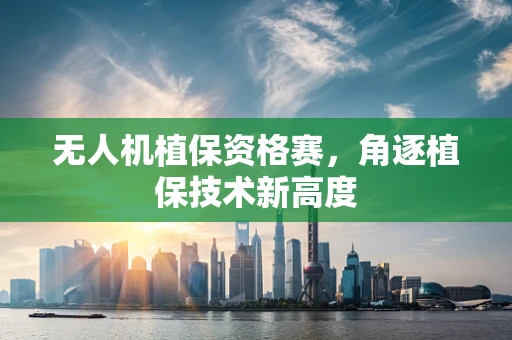 无人机植保资格赛，角逐植保技术新高度