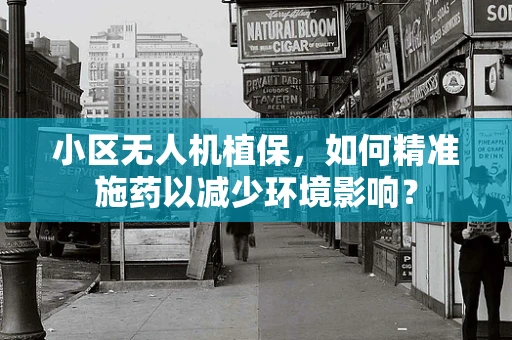 小区无人机植保，如何精准施药以减少环境影响？
