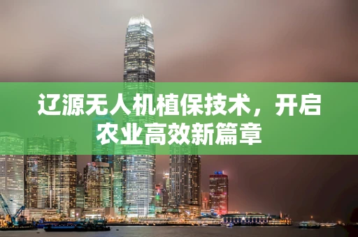 辽源无人机植保技术，开启农业高效新篇章