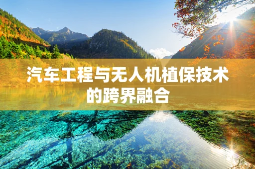 汽车工程与无人机植保技术的跨界融合