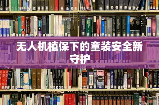 无人机植保下的童装安全新守护