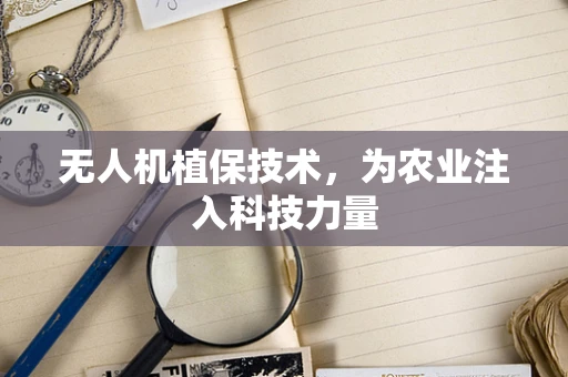 无人机植保技术，为农业注入科技力量