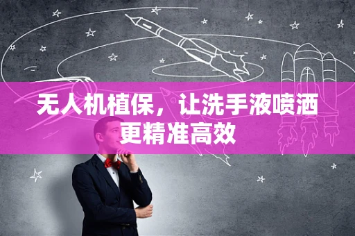 无人机植保，让洗手液喷洒更精准高效
