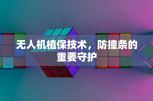 无人机植保技术，防撞条的重要守护