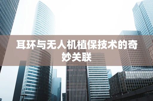 耳环与无人机植保技术的奇妙关联