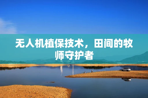 无人机植保技术，田间的牧师守护者