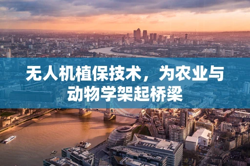无人机植保技术，为农业与动物学架起桥梁