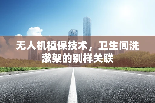 无人机植保技术，卫生间洗漱架的别样关联