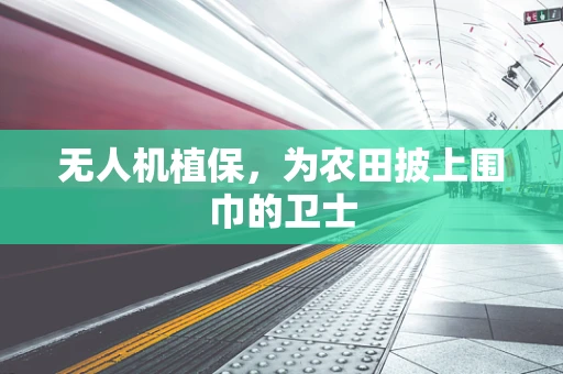 无人机植保，为农田披上围巾的卫士
