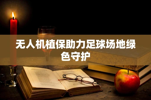 无人机植保助力足球场地绿色守护