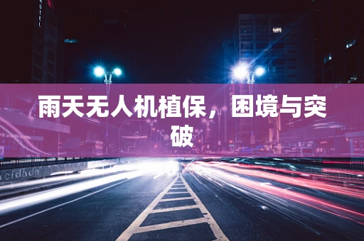 雨天无人机植保，困境与突破