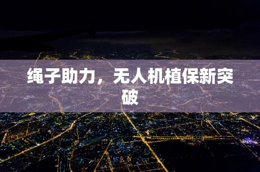 绳子助力，无人机植保新突破