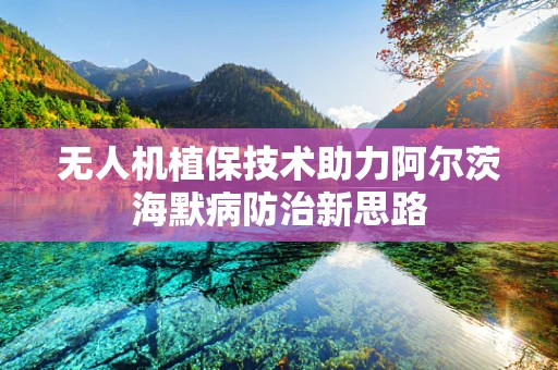 无人机植保技术助力阿尔茨海默病防治新思路
