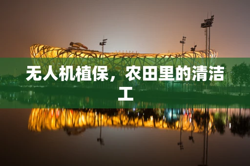 无人机植保，农田里的清洁工