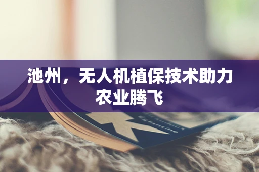 池州，无人机植保技术助力农业腾飞