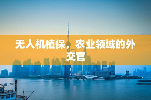 无人机植保，农业领域的外交官