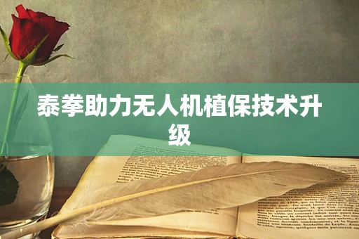 泰拳助力无人机植保技术升级