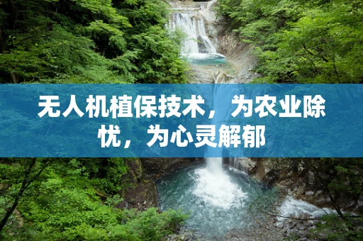 无人机植保技术，为农业除忧，为心灵解郁