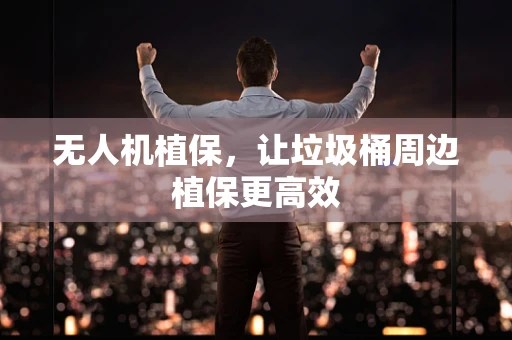 无人机植保，让垃圾桶周边植保更高效