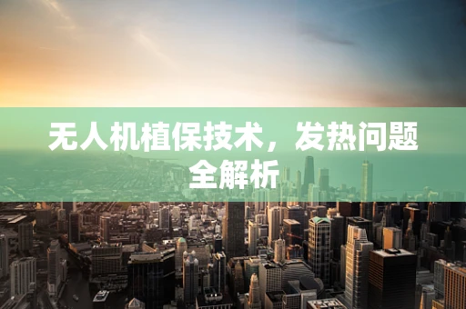 无人机植保技术，发热问题全解析