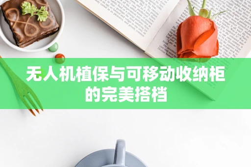 无人机植保与可移动收纳柜的完美搭档