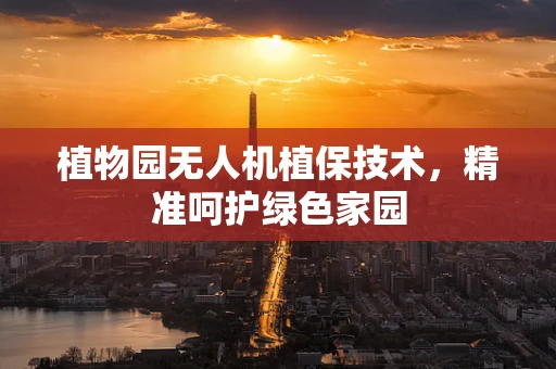 植物园无人机植保技术，精准呵护绿色家园
