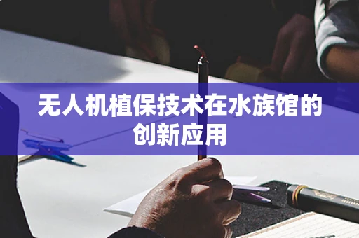 无人机植保技术在水族馆的创新应用
