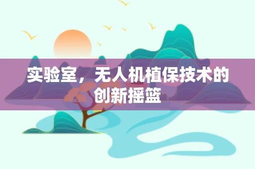 实验室，无人机植保技术的创新摇篮