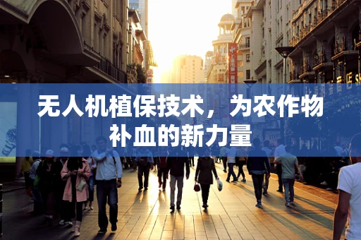 无人机植保技术，为农作物补血的新力量