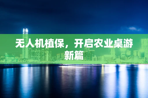 无人机植保，开启农业桌游新篇