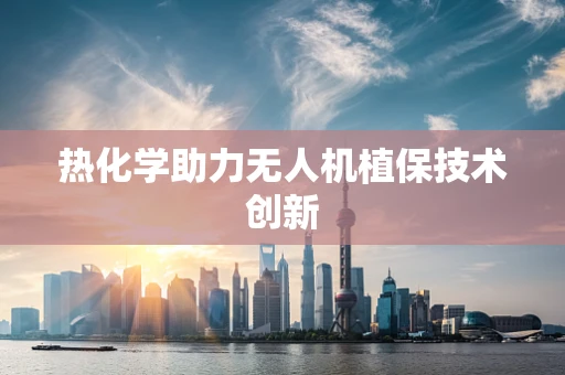 热化学助力无人机植保技术创新