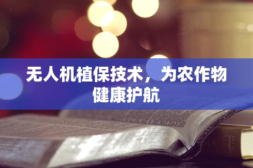 无人机植保技术，为农作物健康护航